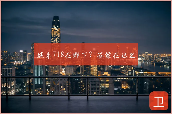 娱乐718在哪下？答案在这里