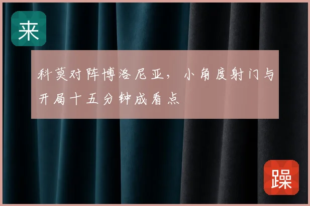 科莫对阵博洛尼亚，小角度射门与开局十五分钟成看点