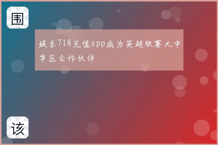 娱乐718充值app成为英超联赛大中华区合作伙伴
